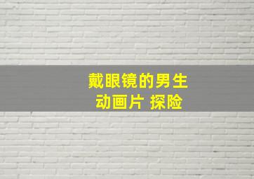 戴眼镜的男生 动画片 探险